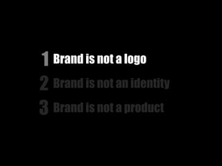 1 Brand is not a logo
2 Brand is not an identity
3 Brand is not a product
 