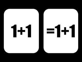 1+1 =1+1
 