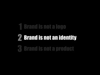 1 Brand is not a logo
2 Brand is not an identity
3 Brand is not a product
 
