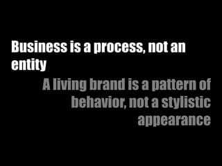 Business is a process, not an
entity
     A living brand is a pattern of
           behavior, not a stylistic
                      appearance
 