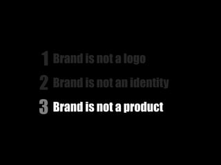 1 Brand is not a logo
2 Brand is not an identity
3 Brand is not a product
 