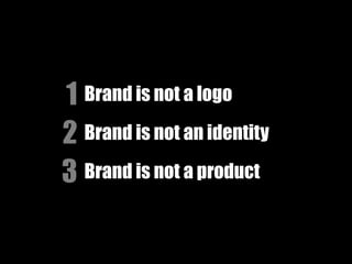 1 Brand is not a logo
2 Brand is not an identity
3 Brand is not a product
 