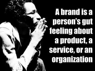 A brand is a
 person’s gut
feeling about
  a product, a
service, or an
 organization
 