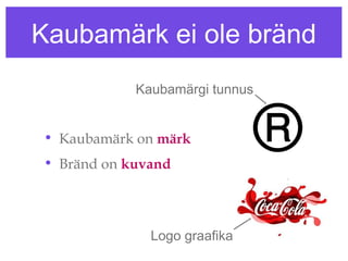 Kaubamärk ei ole bränd
            Kaubamärgi tunnus


• Kaubamärk on märk
• Bränd on kuvand




              Logo graafika
 