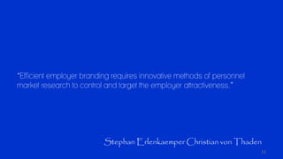 11
“Efficient employer branding requires innovative methods of personnel
market research to control and target the employe...