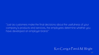 67
"Just as customers make the final decisions about the usefulness of your
company’s products and services, the employees...