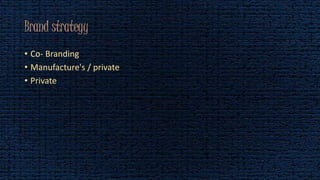 Brand strategy
• Co- Branding
• Manufacture's / private
• Private
 
