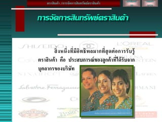 การจัดการสินทรัพย์ตราสินค้า
สิ่งหนึ่งที่มีอิทธิพลมากที่สุดต่อการรับรู้
ตราสินค้า คือ ประสบการณ์ของลูกค้าที่ได้รับจาก
บุคลากรของบริษัท
หนังสือหน้า
30
เลขหน้า
2/19
ตราสินค้า /การจัดการสินทรัพย์ตราสินค้า
 