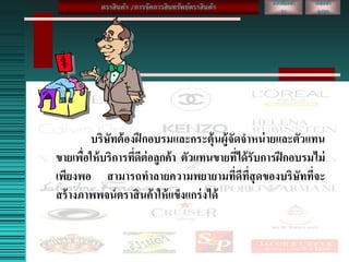 บริษัทต้องฝึกอบรมและกระตุ้นผู้จัดจาหน่ายและตัวแทน
ขายเพื่อให้บริการที่ดีต่อลูกค้า ตัวแทนขายที่ได้รับการฝึกอบรมไม่
เพียงพอ สามารถทาลายความพยายามที่ดีที่สุดของบริษัทที่จะ
สร้างภาพพจน์ตราสินค้าให้แข็งแกร่งได้
หนังสือหน้า
31
เลขหน้า
2/20
ตราสินค้า /การจัดการสินทรัพย์ตราสินค้า
 