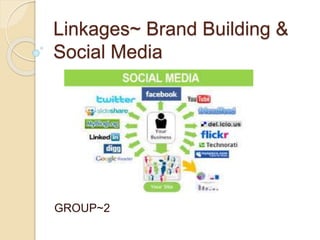 Linkages~ Brand Building &
Social Media
GROUP~2
 