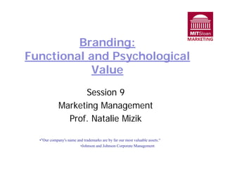 Functional and Psychological

Value

Branding:

Session 9

Marketing Management

Prof. Natalie Mizik

•"Our company's name and trademarks are by far our most valuable assets.“
•Johnson and Johnson Corporate Management
 