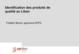 1
9novembre 07/fbr/Casablanca
Identification des produits de
qualité au Liban
Frédéric Brand, agronome EPFZ
 