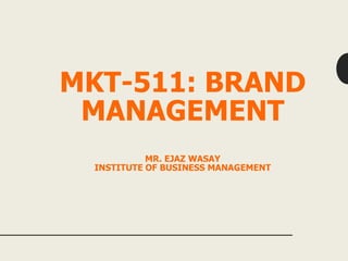 MKT-511: BRAND
MANAGEMENT
MR. EJAZ WASAY
INSTITUTE OF BUSINESS MANAGEMENT
 