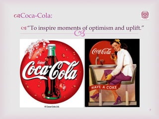 Coca-Cola:
 “To inspire moments of optimism and uplift.”



7

 