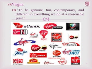 Virgin:
 “To be genuine, fun, contemporary, and
different in everything we do at a reasonable
price.”



8

 