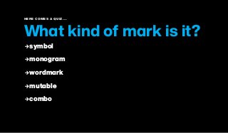 HERE COMES A QUIZ...
What kind of mark is it?
2symbol
2monogram
2wordmark
2mutable
2combo
 