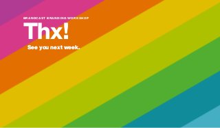 BRANDCAST BRANDING WORKSHOP
Thx!
See you next week.
 