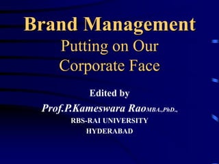 Brand Management
Putting on Our
Corporate Face
Edited by
Prof.P.Kameswara RaoMBA.,PhD.,
RBS-RAI UNIVERSITY
HYDERABAD
 