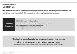 7© 2018 Infobahn Inc. ＆mediagene Inc. All Rights Reserved. CONFIDENTIAL.
Improving Brand Advertising ROI
Contact Us
Our te...