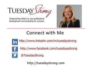 Empowering others to use professional
development and branding for success.
http://www.linkedin.com/in/tuesdaystrong
http://www.facebook.com/tuesdayastrong
@TuesdayStrong
http://tuesdaystrong.com
Connect with Me
 