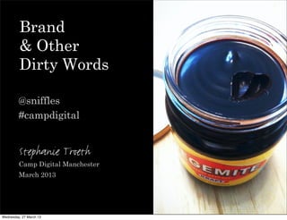 Brand
         & Other
         Dirty Words

         @sniffles
         #campdigital


         Stephanie Troeth
         Camp Digital Manchester
         March 2013




Wednesday, 27 March 13
 