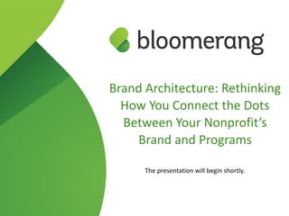 Brand Architecture: Rethinking
How You Connect the Dots
Between Your Nonprofit’s
Brand and Programs
The presentation will begin shortly.
 