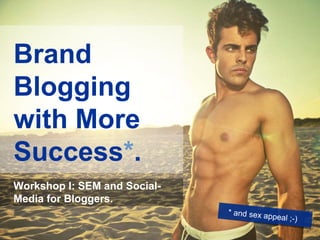 Brand
Blogging
with More
Success*.
Workshop I: SEM and Social-
Media for Bloggers.
                              * and sex ap
                                          peal ;-)
 