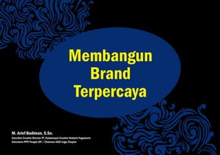 Membangun
                                                    Brand
                                                  Terpercaya

M. Arief Budiman, S.Sn.
Executive Creative Director PT. Petakumpet Creative Network Yogyakarta
Sekretaris PPPI Pengda DIY / Chairman ADGI Jogja Chapter
 