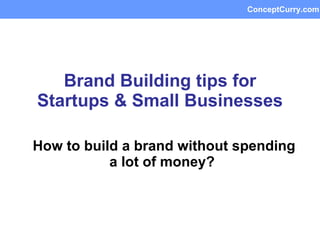 Brand Building tips for Startups & Small Businesses How to build a brand without spending a lot of money?   