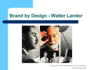 Brand by Design - Walter Landor Presented May 5, 2006 at the National Museum of American History Modified February 8, 2009 