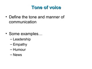 Tone of voice Define the tone and manner of communication Some examples… Leadership Empathy Humour News 