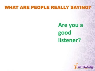 WHAT ARE PEOPLE REALLY SAYING?
Are you a
good
listener?
 