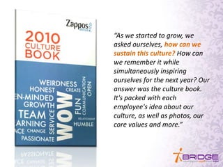 “As we started to grow, we
asked ourselves, how can we
sustain this culture? How can
we remember it while
simultaneously inspiring
ourselves for the next year? Our
answer was the culture book.
It's packed with each
employee's idea about our
culture, as well as photos, our
core values and more.”
 