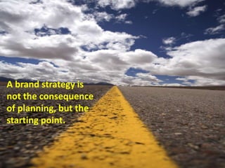A brand strategy is
not the consequence
of planning, but the
starting point.
 