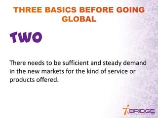 Two
There needs to be sufficient and steady demand
in the new markets for the kind of service or
products offered.
 