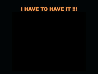 I HAVE TO HAVE IT !!!
 