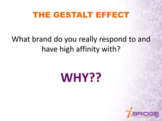 THE GESTALT EFFECT
What brand do you really respond to and
have high affinity with?
WHY??
 