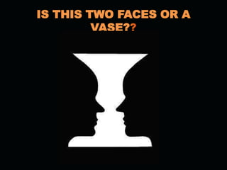 IS THIS TWO FACES OR A
VASE?
 