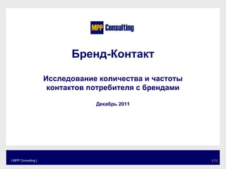 Бренд-Контакт
Исследование количества и частоты
контактов потребителя с брендами
Декабрь 2011
| MPP Consulting | | 1 |
 