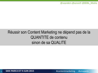 24
SMX PARIS 8 ET 9 JUIN 2015
Réussir son Content Marketing ne dépend pas de la
QUANTITE de contenu
sinon de sa QUALITE
#c...