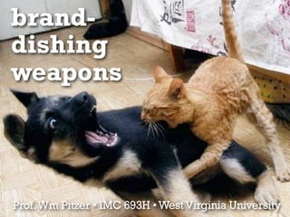 brand-
dishing
weapons
Prof.Wm Pitzer • IMC 693H •WestVirginia University
 