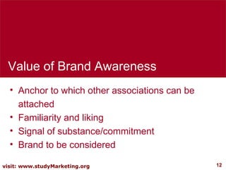 Value of Brand Awareness Anchor to which other associations can be attached Familiarity and liking Signal of substance/commitment Brand to be considered 