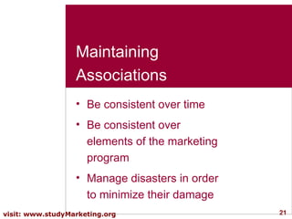 Maintaining Associations Be consistent over time Be consistent over elements of the marketing program Manage disasters in order to minimize their damage  