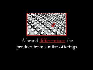 A brand differentiates the
product from similar offerings.
 