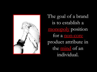 The goal of a brand
  is to establish a
monopoly position
   for a non-core
product attribute in
  the mind of an
     individual.
 