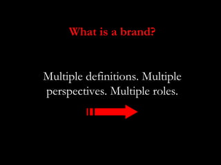 What is a brand?


Multiple definitions. Multiple
perspectives. Multiple roles.
 