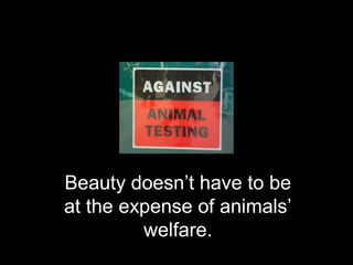 Beauty doesn’t have to be
at the expense of animals’
         welfare.
 