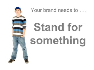 Your brand needs to . . .


 Stand for
something
 