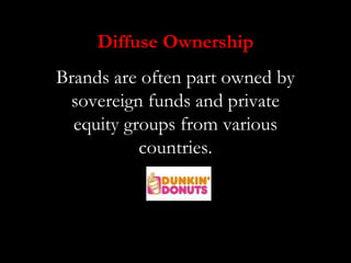 Diffuse Ownership
Brands are often part owned by
 sovereign funds and private
  equity groups from various
           countries.
 