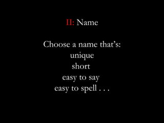 II: Name

Choose a name that’s:
      unique
       short
    easy to say
  easy to spell . . .
 